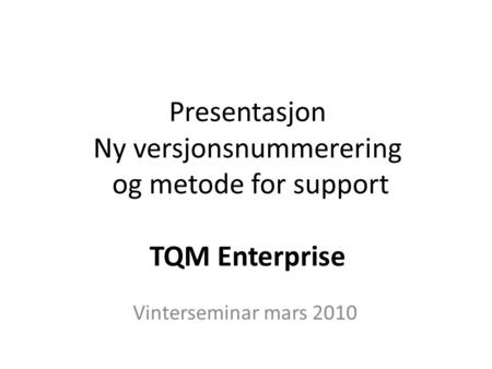 Presentasjon Ny versjonsnummerering og metode for support TQM Enterprise Vinterseminar mars 2010.