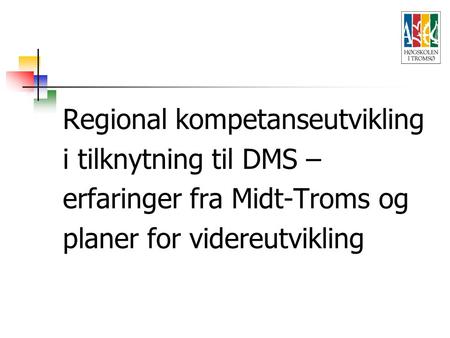 Regional kompetanseutvikling i tilknytning til DMS – erfaringer fra Midt-Troms og planer for videreutvikling.