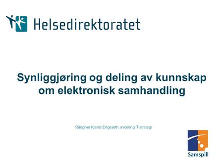 Synliggjøring og deling av kunnskap om elektronisk samhandling Rådgiver Kjersti Engeseth, avdeling IT-strategi.