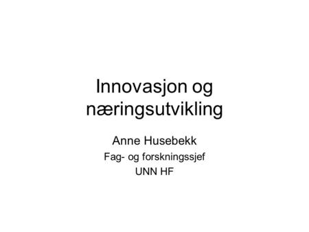 Innovasjon og næringsutvikling Anne Husebekk Fag- og forskningssjef UNN HF.