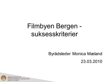 Filmbyen Bergen - suksesskriterier Byrådsleder Monica Mæland 23.03.2010.