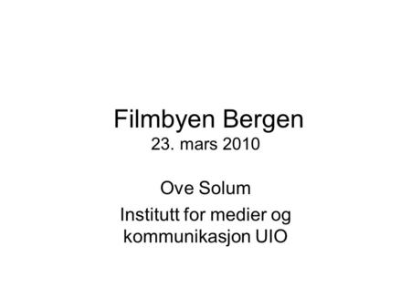Filmbyen Bergen 23. mars 2010 Ove Solum Institutt for medier og kommunikasjon UIO.
