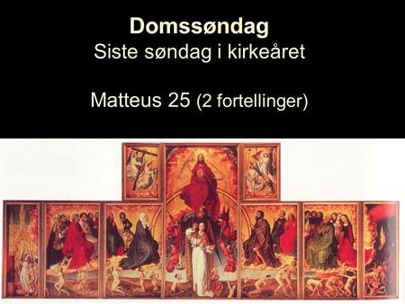 Domssøndag Siste søndag i kirkeåret Matteus 25 (2 fortellinger)