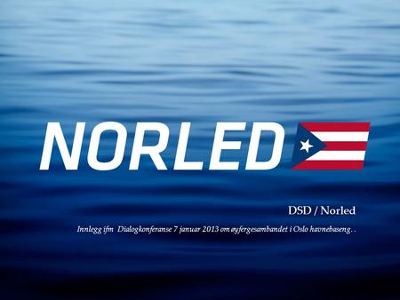 DSD / Norled Innlegg ifm Dialogkonferanse 7 januar 2013 om øyfergesambandet i Oslo havnebaseng. .