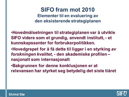 Eivind Stø SIFO fram mot 2010 Elementer til en evaluering av den eksisterende strategiplanen Hovedmålsetningen til strategiplanen var å utvikle SIFO videre.