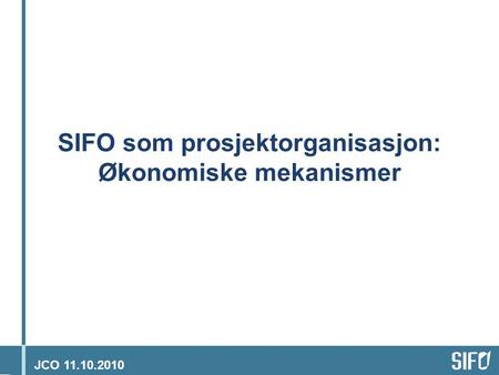JCO 11.10.2010 SIFO som prosjektorganisasjon: Økonomiske mekanismer.