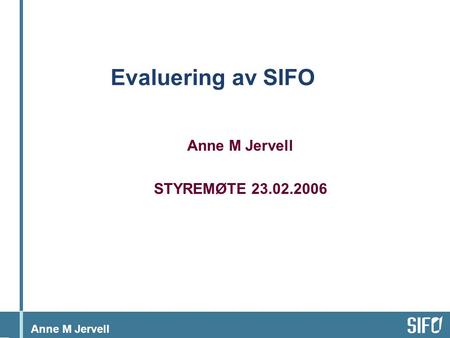 Anne M Jervell Evaluering av SIFO Anne M Jervell STYREMØTE 23.02.2006.
