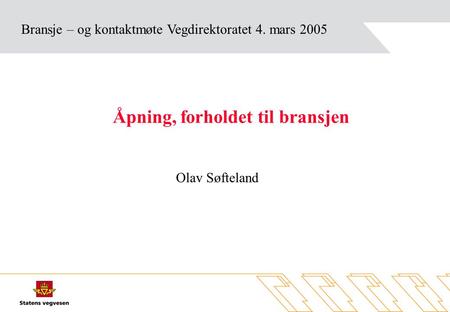 Bransje – og kontaktmøte Vegdirektoratet 4. mars 2005 Åpning, forholdet til bransjen Olav Søfteland.