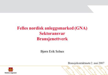 Felles nordisk anleggsmarked (GNA) Sektoransvar Bransjenettverk Bjørn Erik Selnes Bransjekontaktmøte 2. mai 2007.