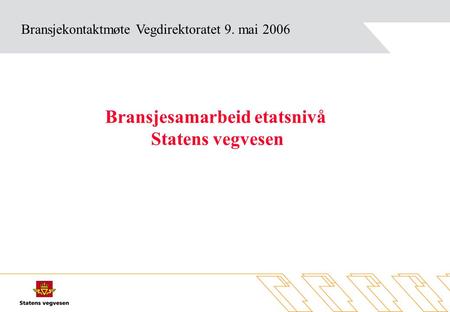 Bransjekontaktmøte Vegdirektoratet 9. mai 2006 Bransjesamarbeid etatsnivå Statens vegvesen.