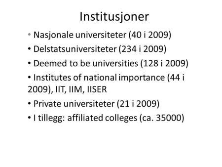 Institusjoner Nasjonale universiteter (40 i 2009) Delstatsuniversiteter (234 i 2009) Deemed to be universities (128 i 2009) Institutes of national importance.