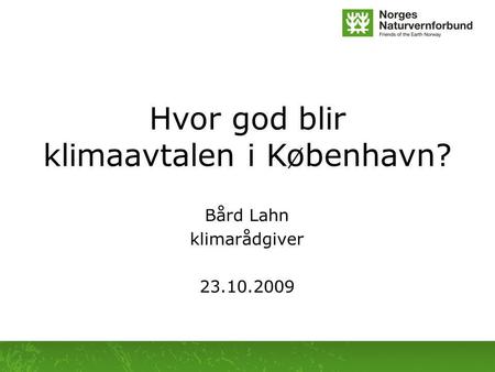Hvor god blir klimaavtalen i København? Bård Lahn klimarådgiver 23.10.2009.