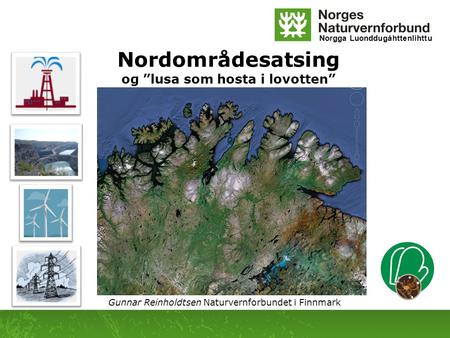 Norgga Luonddugáhttenlihttu Nordområdesatsing og ”lusa som hosta i lovotten” Gunnar Reinholdtsen Naturvernforbundet i Finnmark.