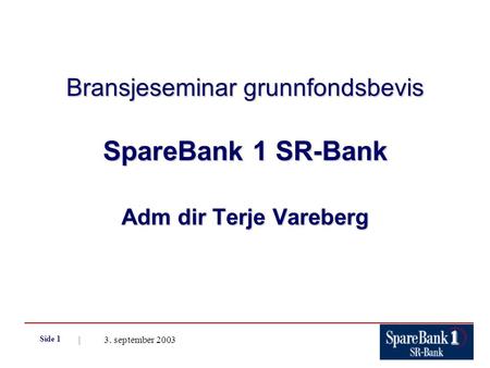 | 3. september 2003 Side 1 Bransjeseminar grunnfondsbevis SpareBank 1 SR-Bank Adm dir Terje Vareberg.
