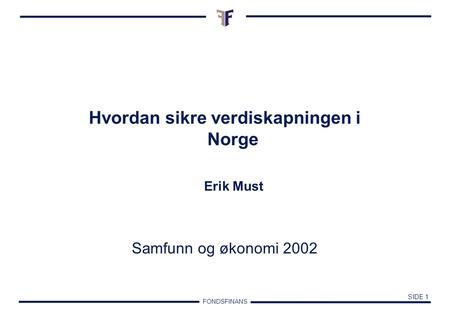 FONDSFINANS SIDE 1 Hvordan sikre verdiskapningen i Norge Erik Must Samfunn og økonomi 2002.