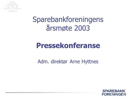 Sparebankforeningens årsmøte 2003 Pressekonferanse Adm. direktør Arne Hyttnes.