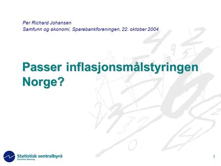 1 Passer inflasjonsmålstyringen Norge? Per Richard Johansen Samfunn og økonomi, Sparebankforeningen, 22. oktober 2004.