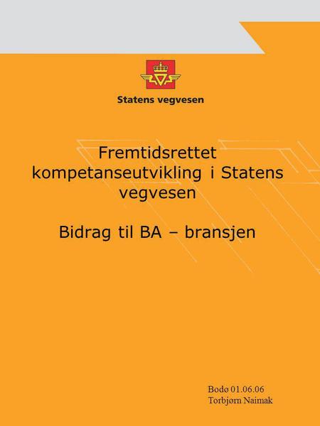 Fremtidsrettet kompetanseutvikling i Statens vegvesen Bidrag til BA – bransjen Bodø 01.06.06 Torbjørn Naimak.