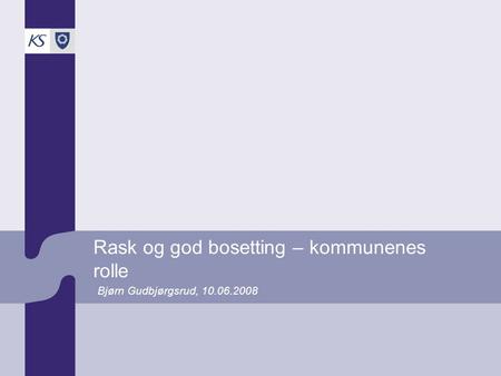 Rask og god bosetting – kommunenes rolle Bjørn Gudbjørgsrud, 10.06.2008.
