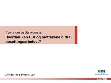 Fakta om asylankomster Hvordan kan UDI og mottakene bidra i bosettingsarbeidet? Direktør Ida Børresen, UDI 9. juni 2008.
