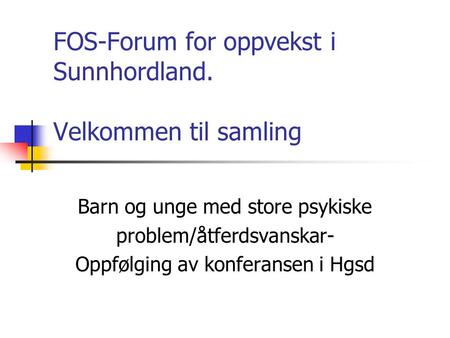 FOS-Forum for oppvekst i Sunnhordland. Velkommen til samling Barn og unge med store psykiske problem/åtferdsvanskar- Oppfølging av konferansen i Hgsd.
