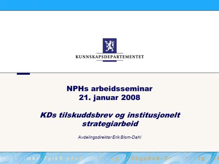 NPHs arbeidsseminar 21. januar 2008 KDs tilskuddsbrev og institusjonelt strategiarbeid Avdelingsdirektør Erik Blom-Dahl.