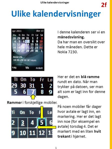 Ulike kalendervisninger I denne kalenderen ser vi en månedsvisning. Da har man en oversikt over hele måneden. Dette er Nokia 7230. Her er det en blå ramme.