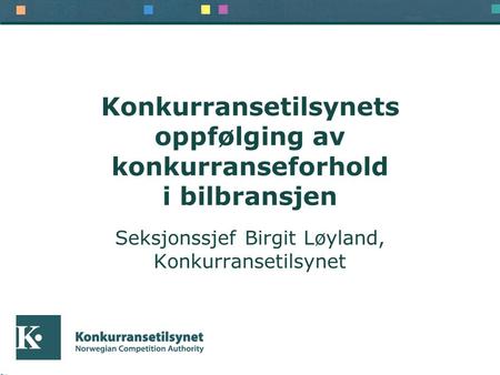 Konkurransetilsynets oppfølging av konkurranseforhold i bilbransjen Seksjonssjef Birgit Løyland, Konkurransetilsynet.