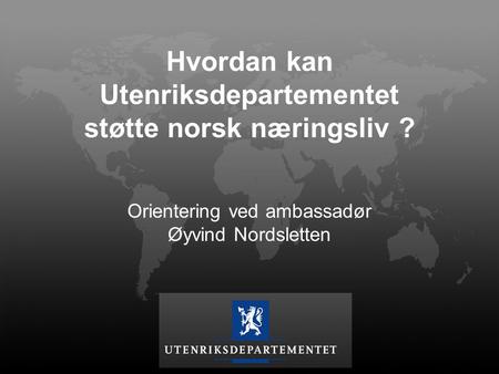 Hvordan kan Utenriksdepartementet støtte norsk næringsliv ?