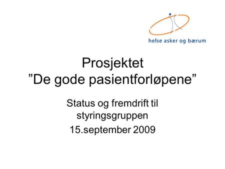 Prosjektet ”De gode pasientforløpene” Status og fremdrift til styringsgruppen 15.september 2009.