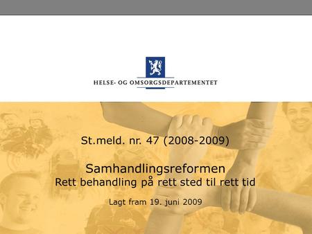 St.meld. nr. 47 (2008-2009) Samhandlingsreformen Rett behandling på rett sted til rett tid Lagt fram 19. juni 2009.