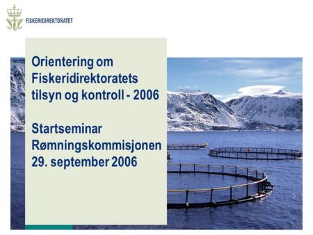 Orientering om Fiskeridirektoratets tilsyn og kontroll - 2006 Startseminar Rømningskommisjonen 29. september 2006.