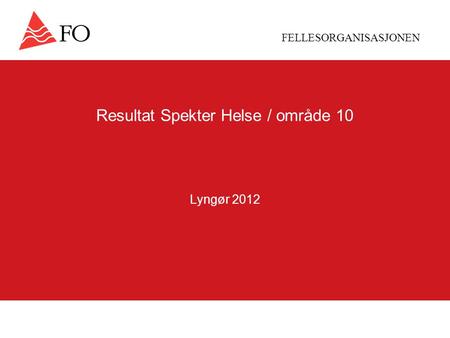 FELLESORGANISASJONEN Resultat Spekter Helse / område 10 Lyngør 2012.