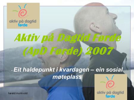 Aktiv på Dagtid Førde (ApD Førde) 2007 - Eit haldepunkt i kvardagen – ein sosial møteplass harald munkvold.