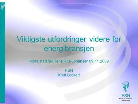1 Viktigste utfordringer videre for energibransjen Møte statsråd Terje Riis-Johansen 09.11.2009 FSN Knut Lockert.
