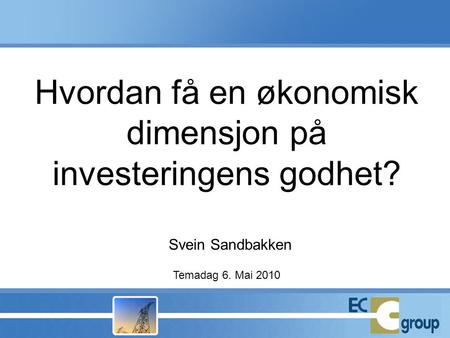 Hvordan få en økonomisk dimensjon på investeringens godhet? Svein Sandbakken Temadag 6. Mai 2010.
