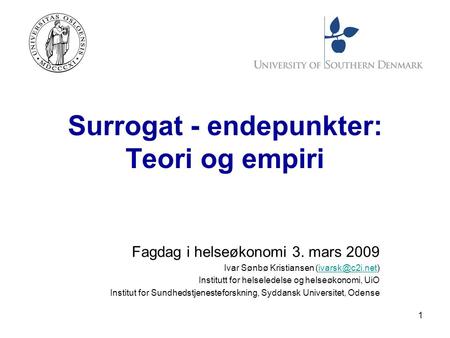 1 Surrogat - endepunkter: Teori og empiri Fagdag i helseøkonomi 3. mars 2009 Ivar Sønbø Kristiansen Institutt for helseledelse.