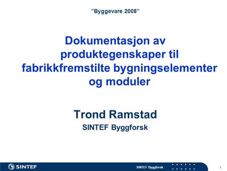 ”Byggevare 2008” Dokumentasjon av produktegenskaper til fabrikkfremstilte bygningselementer og moduler Trond Ramstad SINTEF Byggforsk.