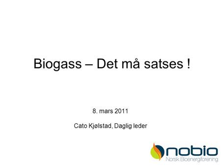Biogass – Det må satses ! 8. mars 2011 Cato Kjølstad, Daglig leder.