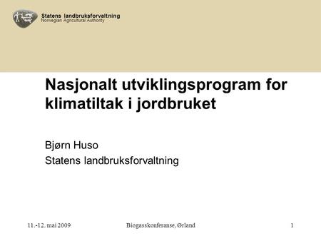 Statens landbruksforvaltning Norwegian Agricultural Authority 11.-12. mai 2009Biogasskonferanse, Ørland1 Nasjonalt utviklingsprogram for klimatiltak i.