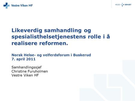 Likeverdig samhandling og spesialisthelsetjenestens rolle i å realisere reformen. Norsk Helse- og velferdsforum i Buskerud 7. april 2011 Samhandlingssjef.