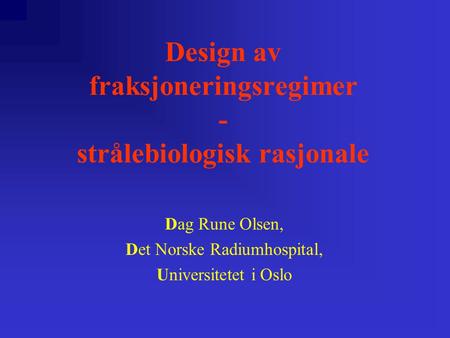 Design av fraksjoneringsregimer - strålebiologisk rasjonale Dag Rune Olsen, Det Norske Radiumhospital, Universitetet i Oslo.