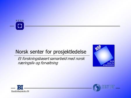 Norsk senter for prosjektledelse Et forskningsbasert samarbeid med norsk næringsliv og forvaltning.