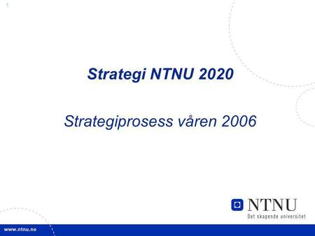 Strategi NTNU 2020 Strategiprosess våren 2006