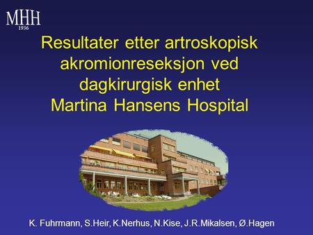 MHH 1936 Resultater etter artroskopisk akromionreseksjon ved dagkirurgisk enhet Martina Hansens Hospital K. Fuhrmann, S.Heir, K.Nerhus, N.Kise, J.R.Mikalsen,