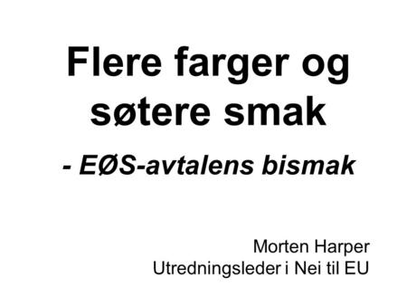 Flere farger og søtere smak - EØS-avtalens bismak Morten Harper Utredningsleder i Nei til EU.