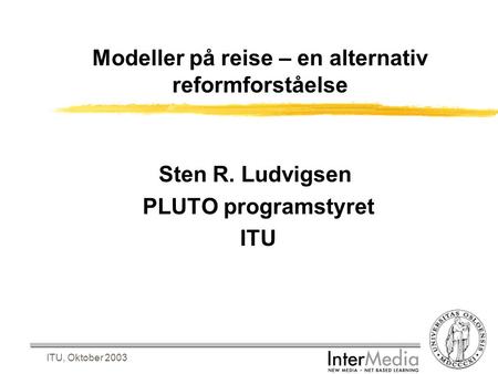ITU, Oktober 2003 Modeller på reise – en alternativ reformforståelse Sten R. Ludvigsen PLUTO programstyret ITU.