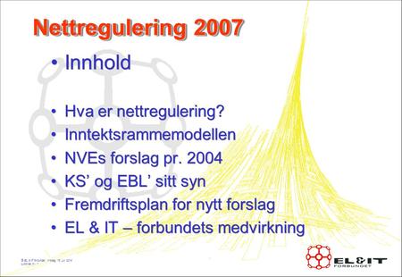 © EL & IT forbundet, tirsdag, 15. juli 2014 Lysbilde nr.: 1 Nettregulering 2007 Innhold Hva er nettregulering? Inntektsrammemodellen NVEs forslag pr. 2004.