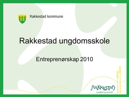 Rakkestad ungdomsskole Entreprenørskap 2010. Hva er så bra med faget? Entreprenørskap skaper en praktisk hverdag for elevene som de kan styre og legge.