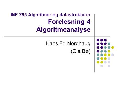 INF 295 Algoritmer og datastrukturer Forelesning 4 Algoritmeanalyse Hans Fr. Nordhaug (Ola Bø)